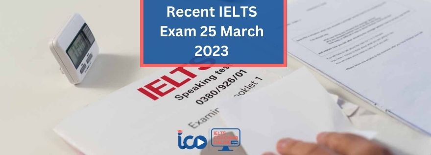 Recent IELTS Exam 25 March 2023 | IELTS Coaching Online
