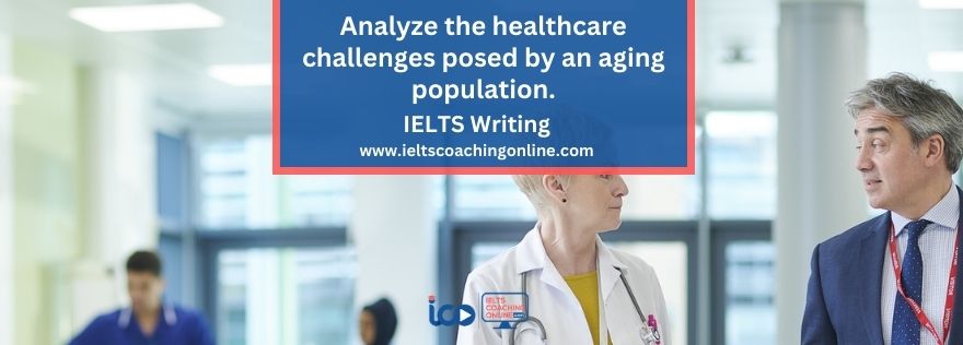 ANALYZE THE HEALTHCARE CHALLENGES POSED BY AN AGING POPULATION. | IELTS Essay