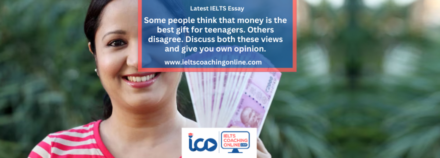Some people think that money is the best gift for teenagers. Others disagree. Discuss both these views and give you own opinion.