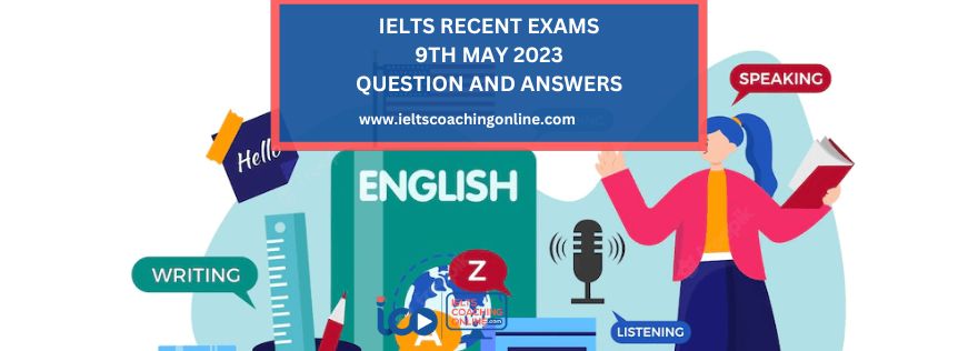 Recent IELTS Exams 9th May 2023 Question and Answers | IELTS